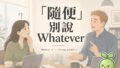 「隨便」別說 Whatever!美國人聽到以為你在生氣,都可以要這樣講 2026 09 21 En Whatever 120x68